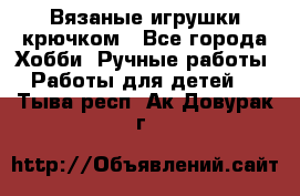 Вязаные игрушки крючком - Все города Хобби. Ручные работы » Работы для детей   . Тыва респ.,Ак-Довурак г.